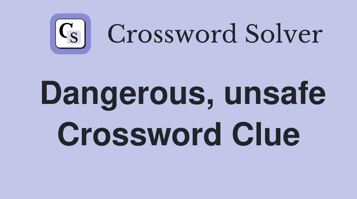 Dangerous, unsafe Crossword Clue