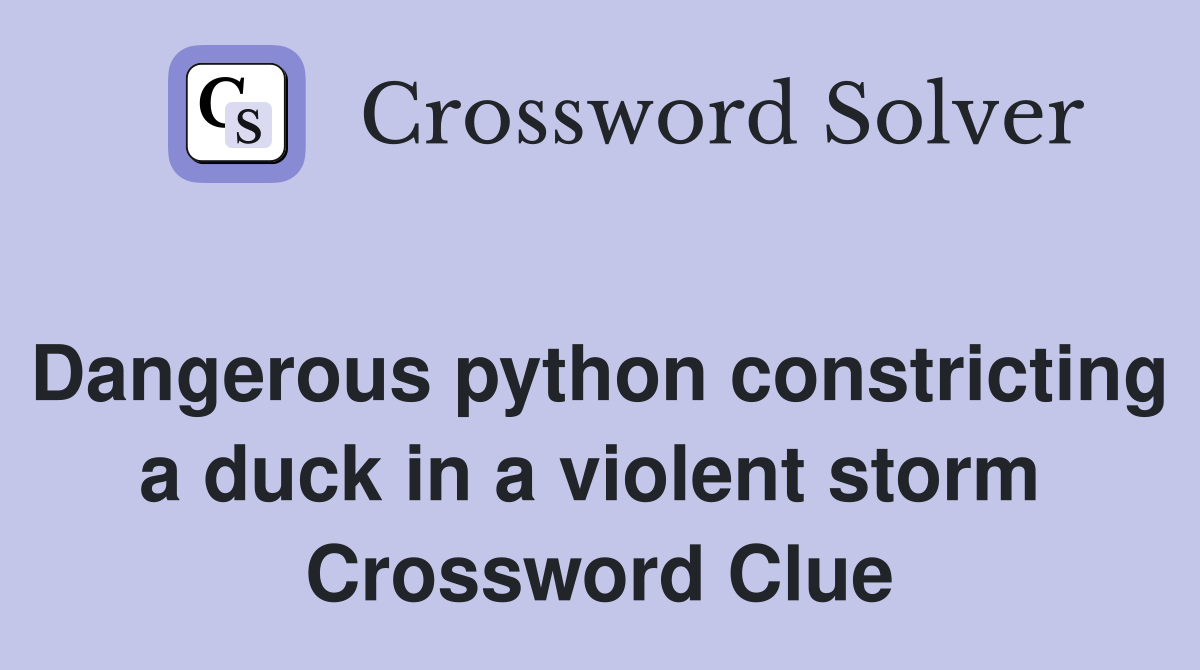 Dangerous python constricting a duck in a violent storm  Crossword Clue
