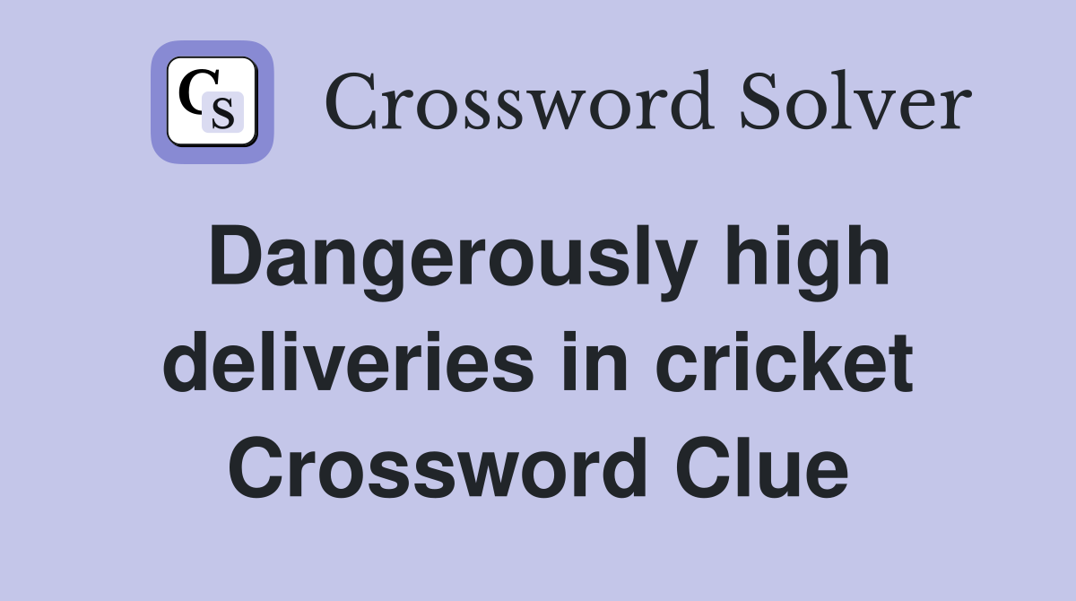 Dangerously high deliveries in cricket Crossword Clue