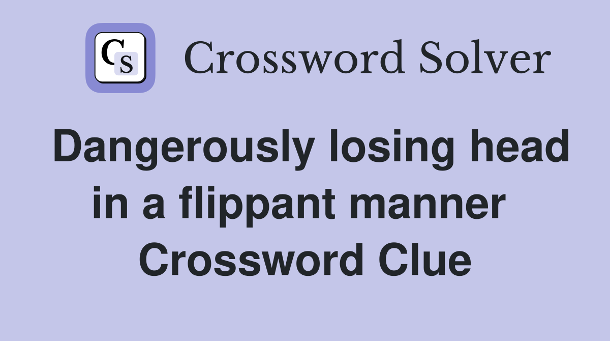Dangerously losing head in a flippant manner  Crossword Clue