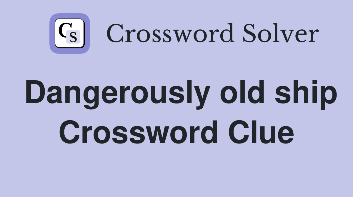Dangerously old ship Crossword Clue