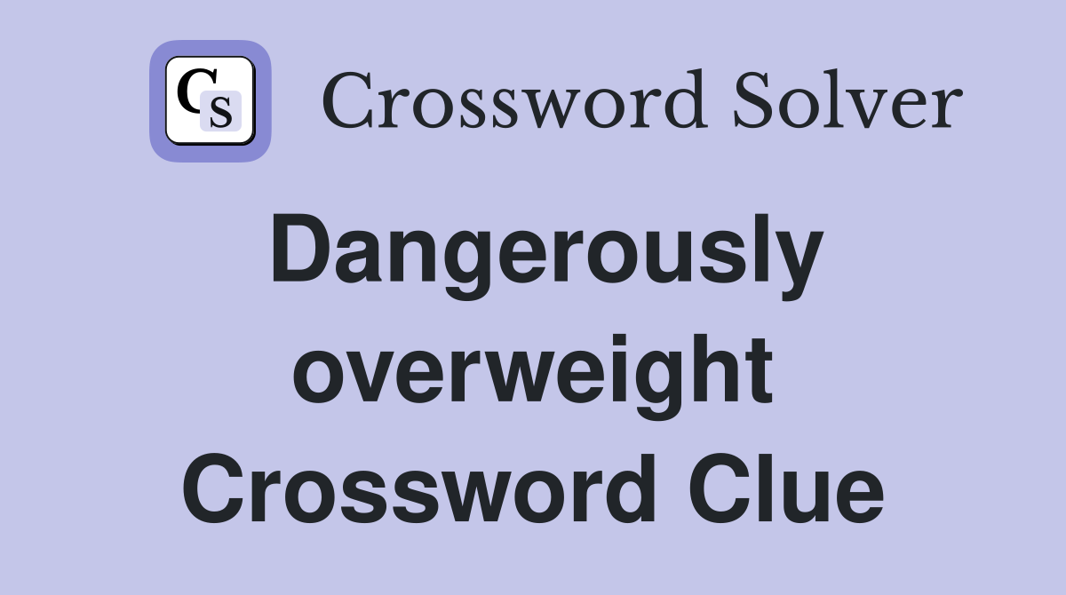 Dangerously overweight Crossword Clue