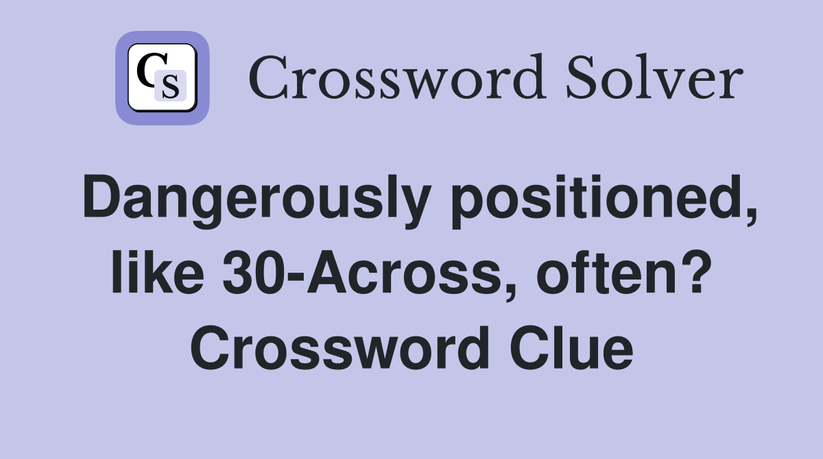 Dangerously positioned, like 30-Across, often? Crossword Clue