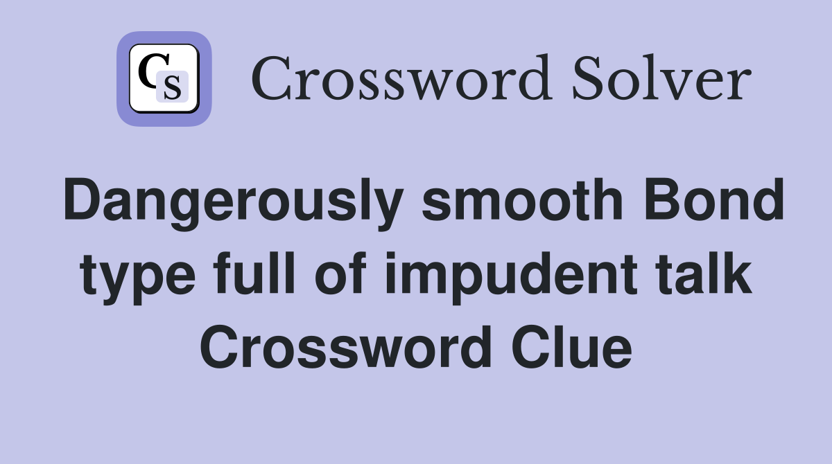 Dangerously smooth Bond type full of impudent talk Crossword Clue