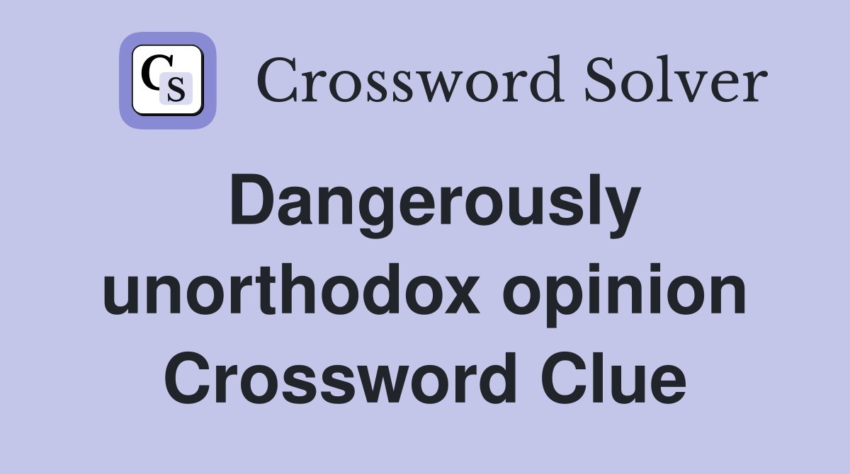 Dangerously unorthodox opinion Crossword Clue