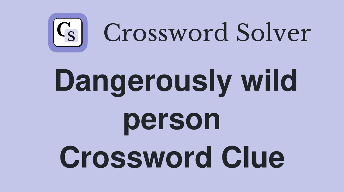 Dangerously wild person Crossword Clue