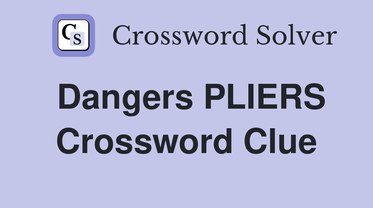 Dangers PLIERS Crossword Clue