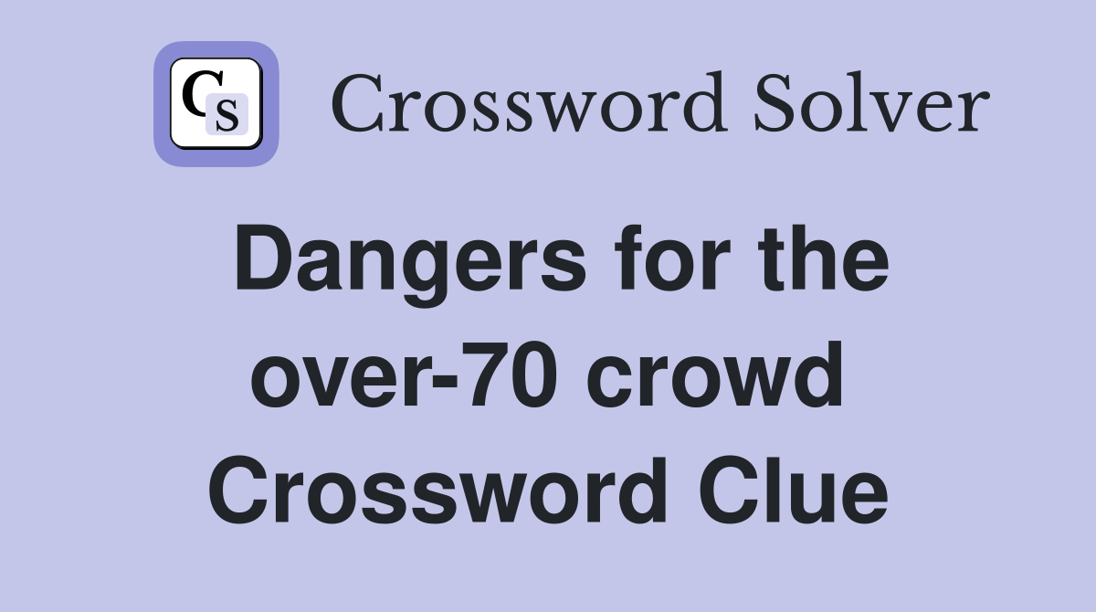 Dangers for the over-70 crowd Crossword Clue