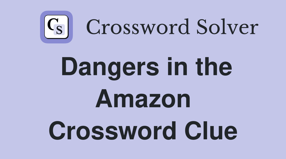Dangers in the Amazon Crossword Clue