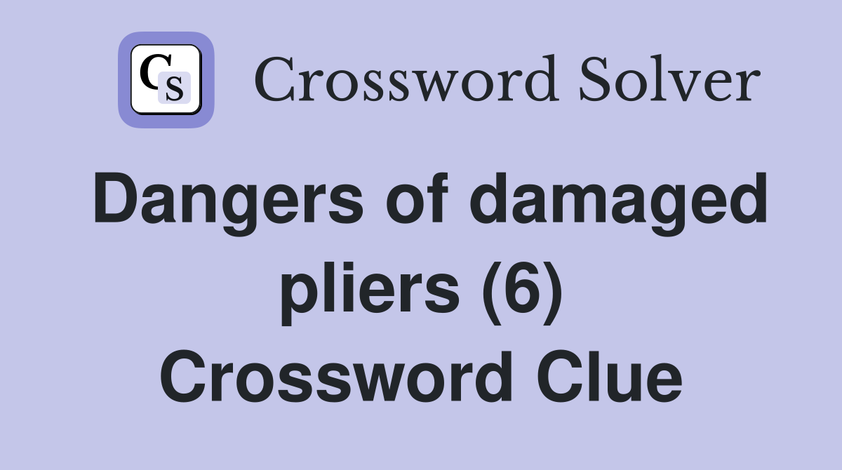 Dangers of damaged pliers (6) Crossword Clue