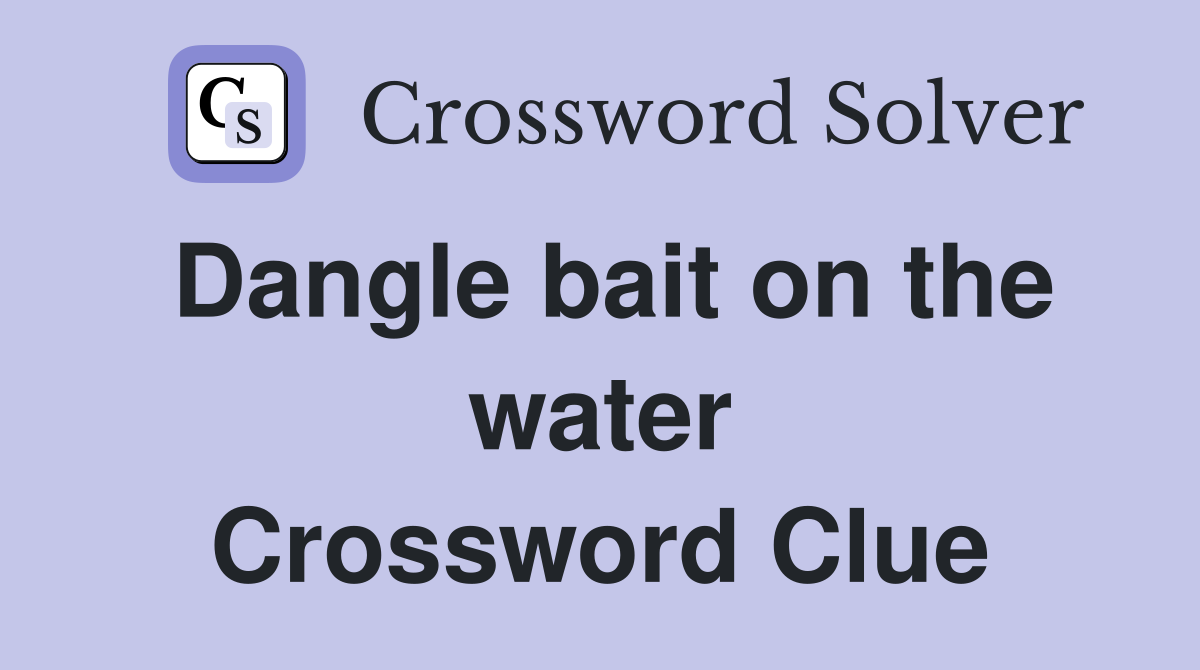Dangle bait on the water Crossword Clue