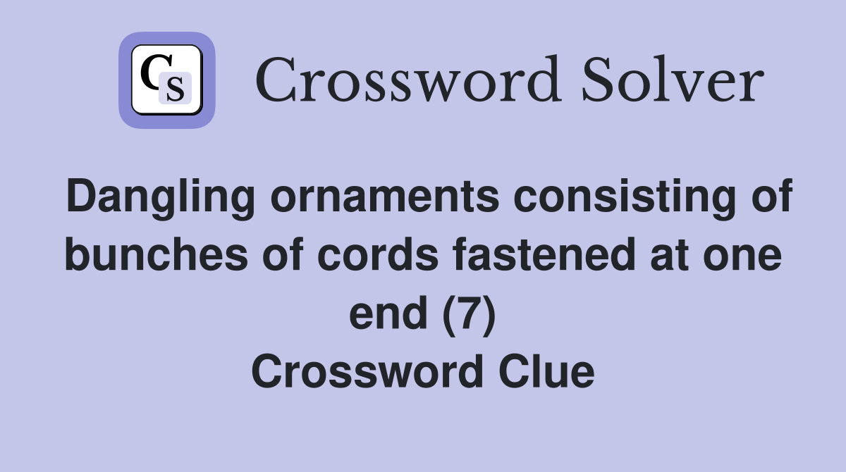 Dangling ornaments consisting of bunches of cords fastened at one end (7) Crossword Clue