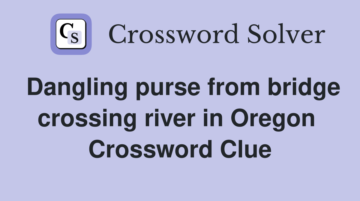 Dangling purse from bridge crossing river in Oregon  Crossword Clue