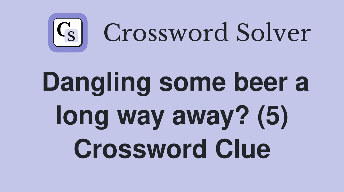 Dangling some beer a long way away? (5) Crossword Clue