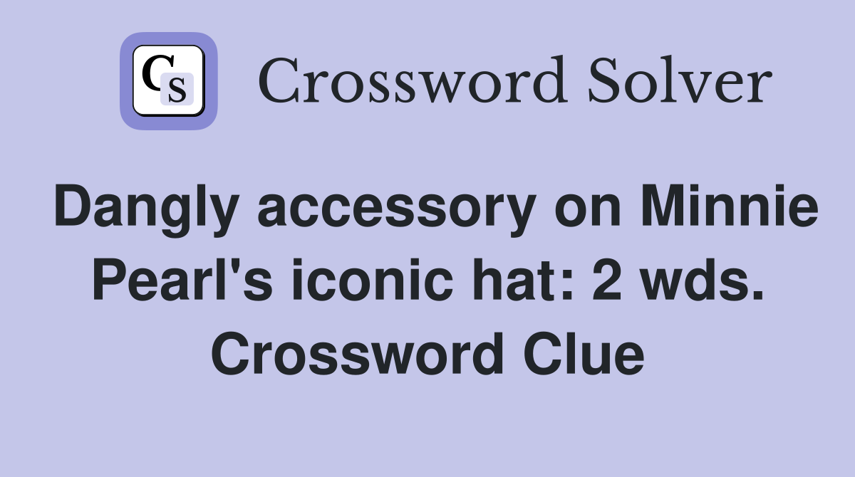 Dangly accessory on Minnie Pearl's iconic hat: 2 wds. Crossword Clue