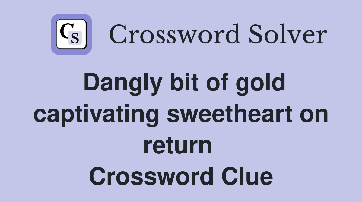 Dangly bit of gold captivating sweetheart on return  Crossword Clue