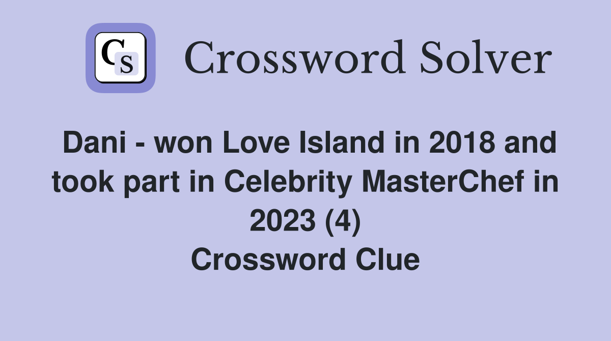 Dani - won Love Island in 2018 and took part in Celebrity MasterChef in 2023 (4) Crossword Clue