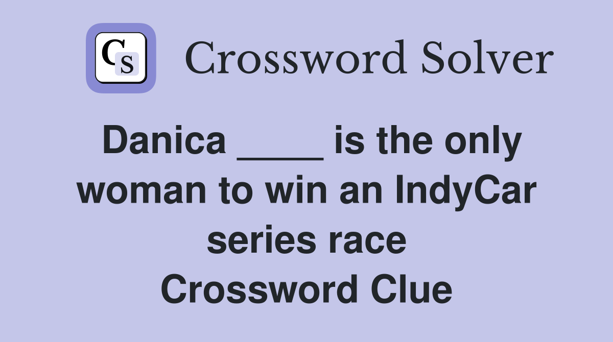 Danica ____ is the only woman to win an IndyCar series race Crossword Clue