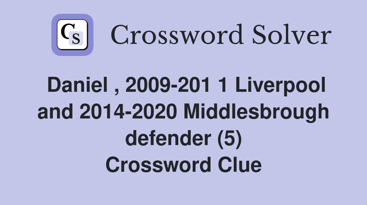 Daniel , 2009-201 1 Liverpool and 2014-2020 Middlesbrough defender (5) Crossword Clue