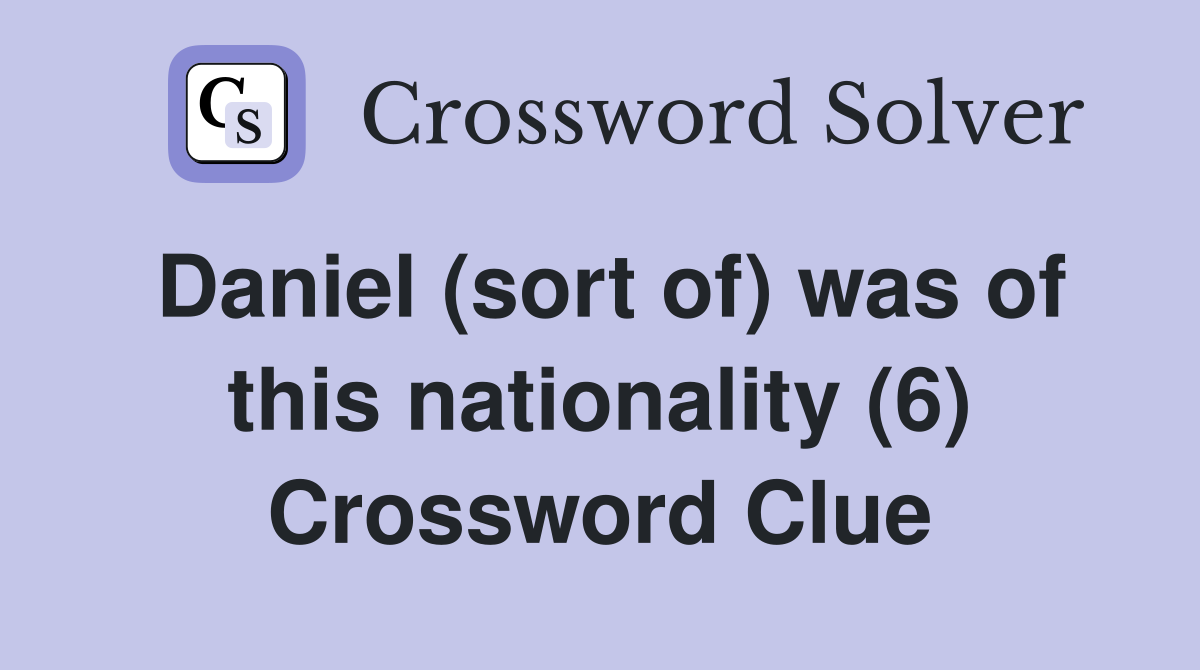Daniel (sort of) was of this nationality (6) Crossword Clue