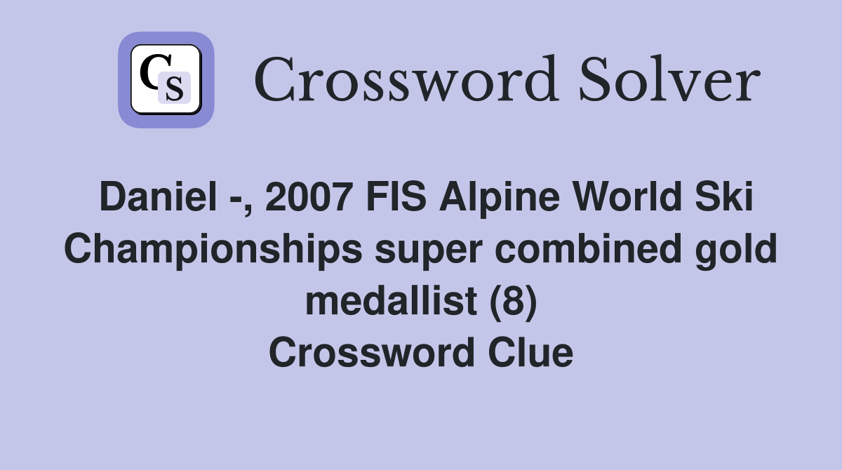 Daniel -, 2007 FIS Alpine World Ski Championships super combined gold medallist (8) Crossword Clue
