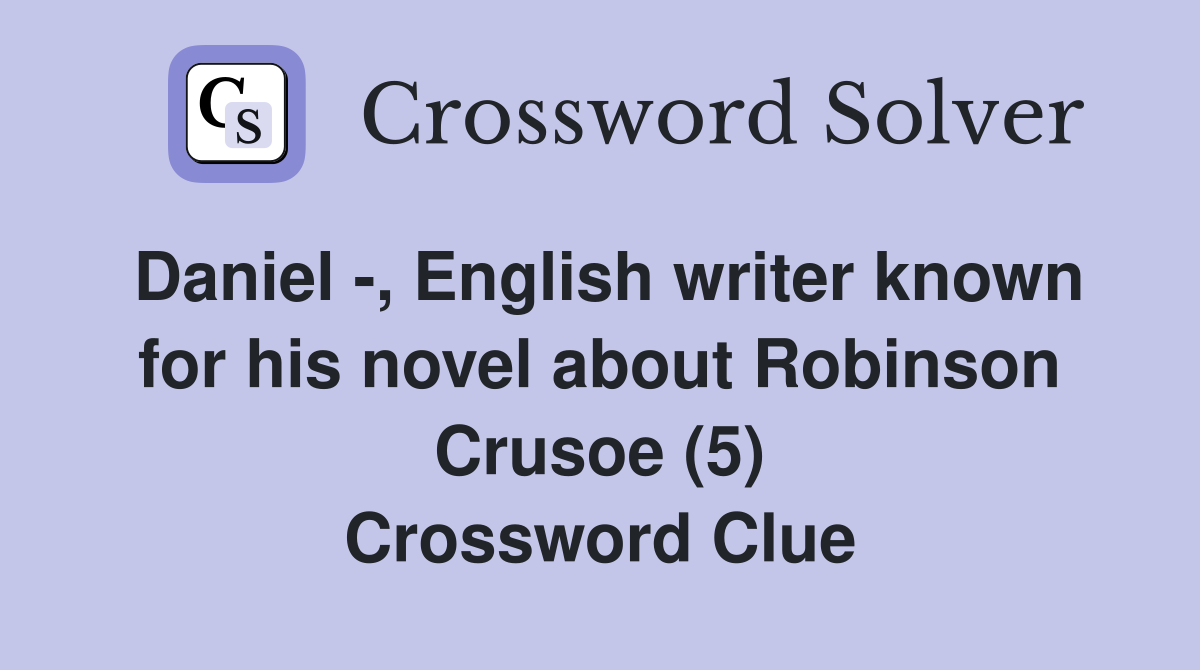 Daniel -, English writer known for his novel about Robinson Crusoe (5) Crossword Clue