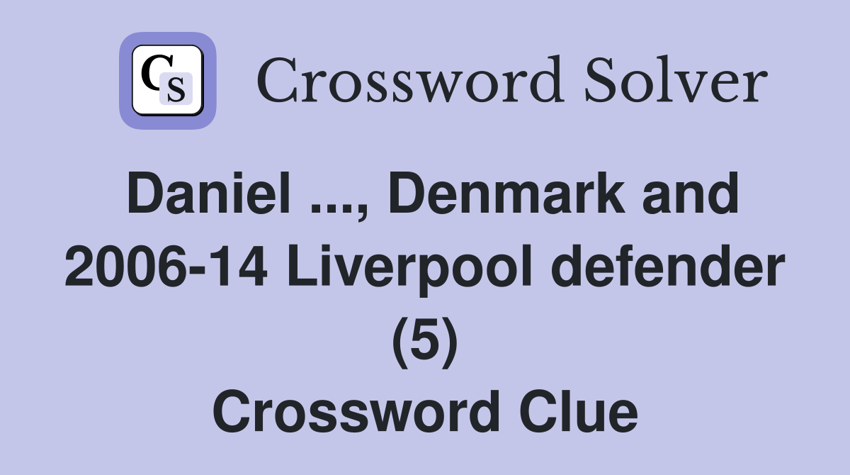 Daniel ..., Denmark and 2006-14 Liverpool defender (5) Crossword Clue