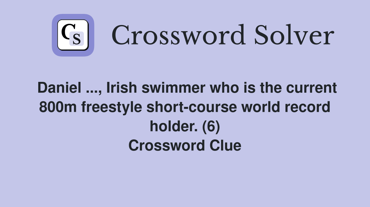 Daniel ..., Irish swimmer who is the current 800m freestyle short-course world record holder. (6) Crossword Clue