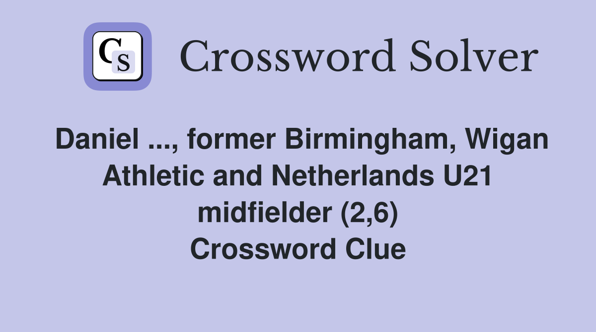 Daniel ..., former Birmingham, Wigan Athletic and Netherlands U21 midfielder (2,6) Crossword Clue