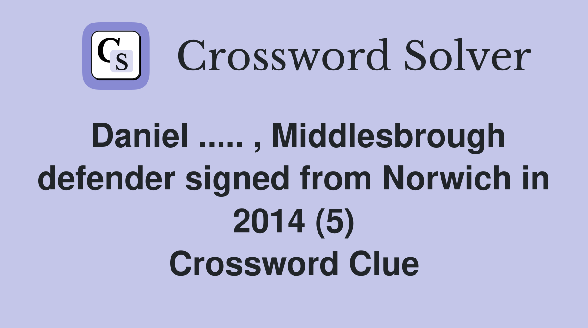 Daniel ..... , Middlesbrough defender signed from Norwich in 2014 (5) Crossword Clue