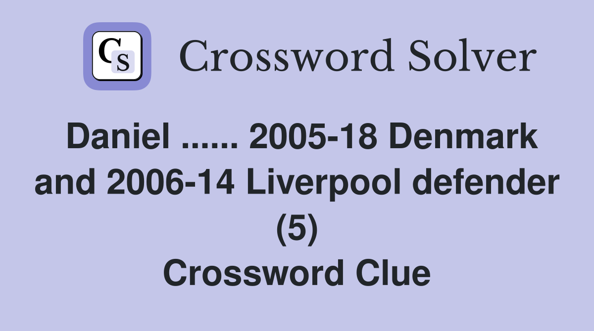 Daniel ...... 2005-18 Denmark and 2006-14 Liverpool defender (5) Crossword Clue