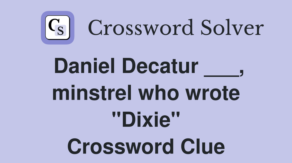 Daniel Decatur ___, minstrel who wrote "Dixie" Crossword Clue