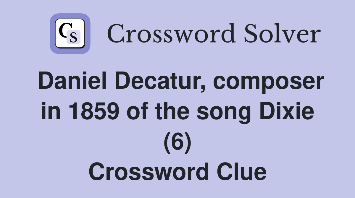Daniel Decatur, composer in 1859 of the song Dixie (6) Crossword Clue
