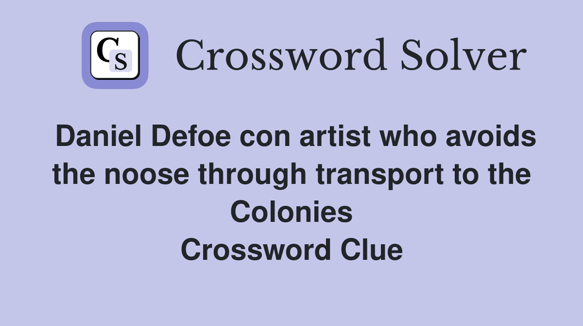 Daniel Defoe con artist who avoids the noose through transport to the Colonies Crossword Clue