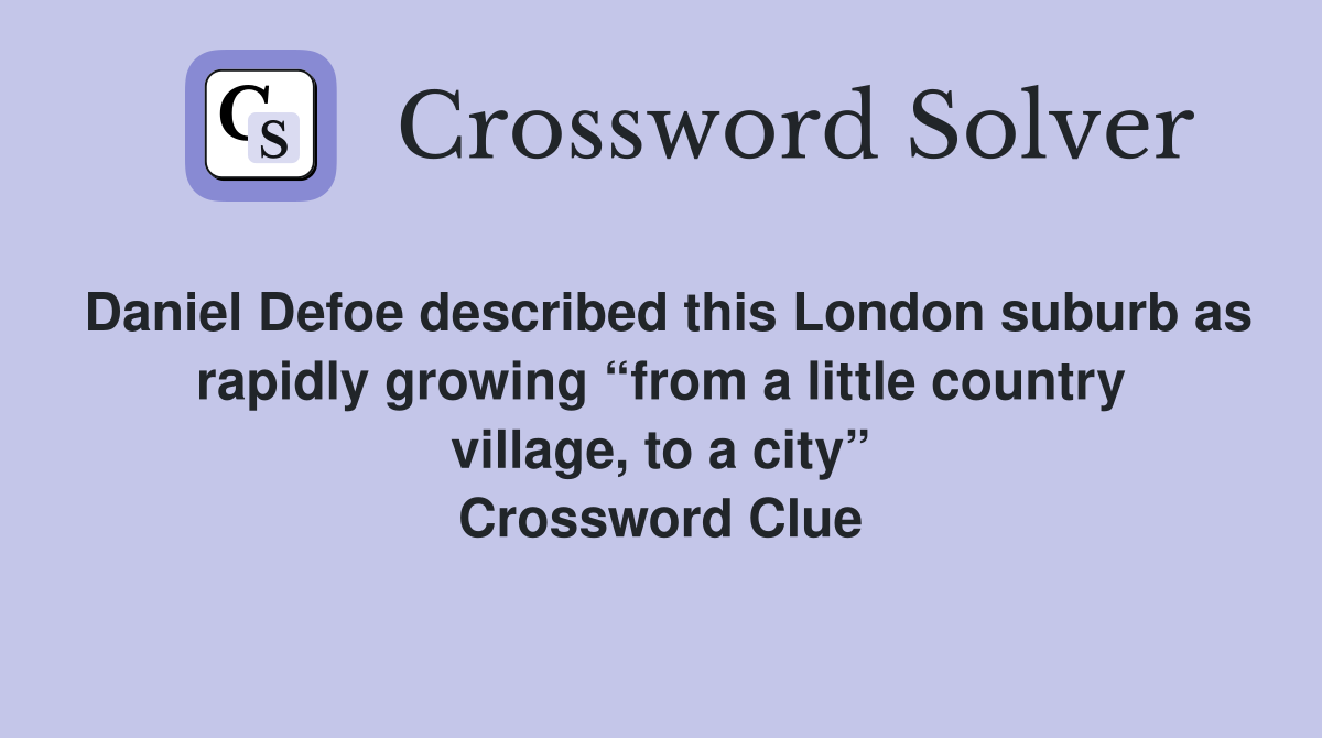 Daniel Defoe described this London suburb as rapidly growing “from a little country village, to a city” Crossword Clue