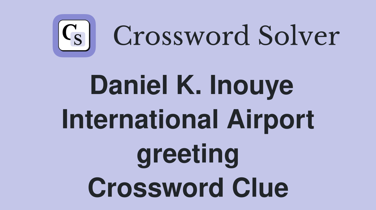 Daniel K. Inouye International Airport greeting Crossword Clue