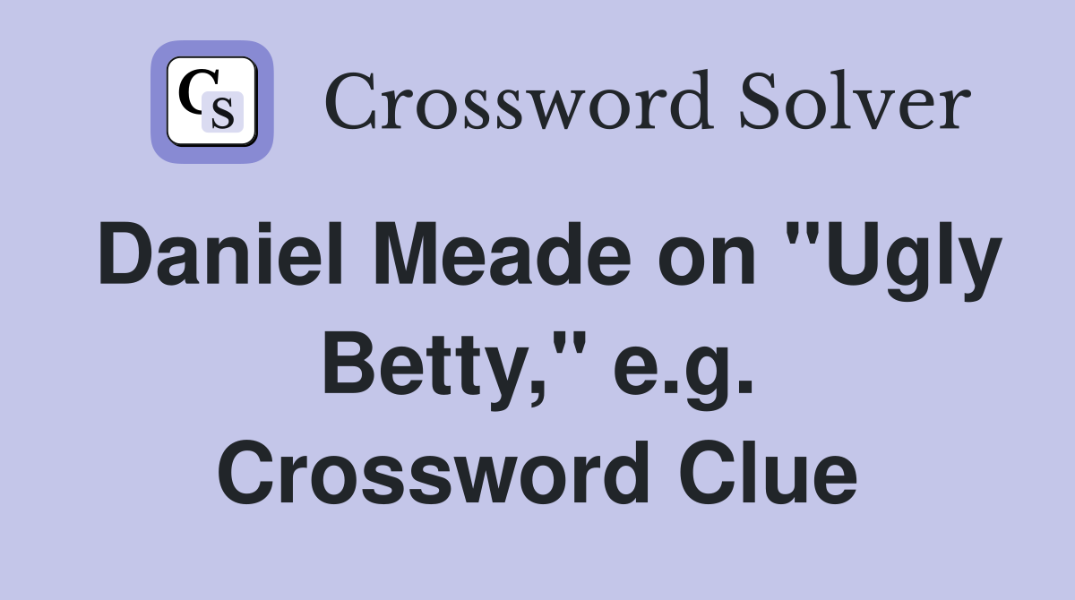 Daniel Meade on "Ugly Betty," e.g. Crossword Clue