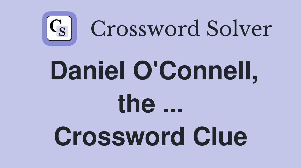 Daniel O'Connell, the ... Crossword Clue