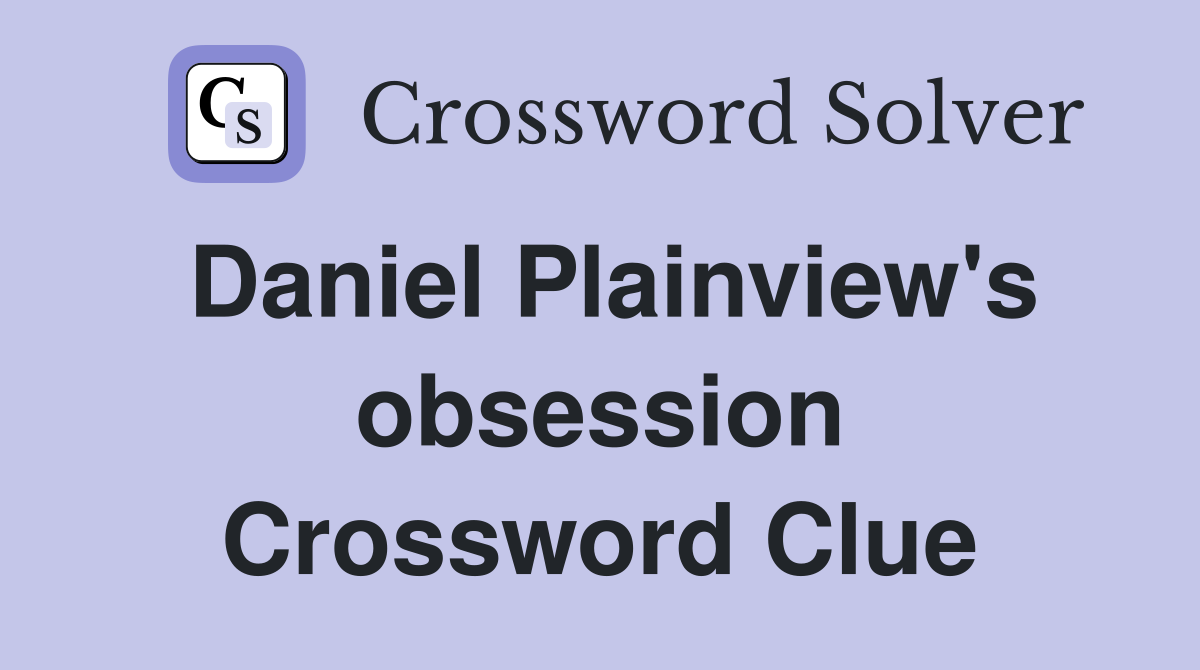 Daniel Plainview's obsession Crossword Clue