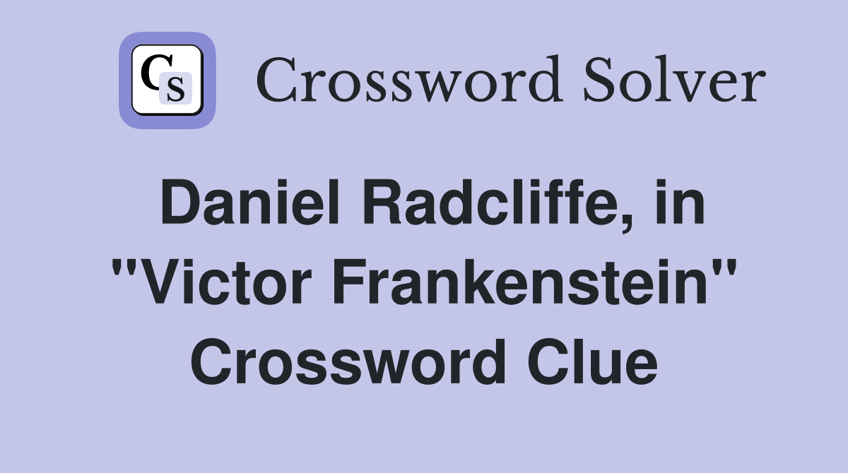 Daniel Radcliffe, in ''Victor Frankenstein'' Crossword Clue