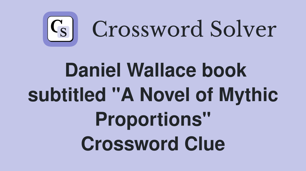 Daniel Wallace book subtitled "A Novel of Mythic Proportions" Crossword Clue