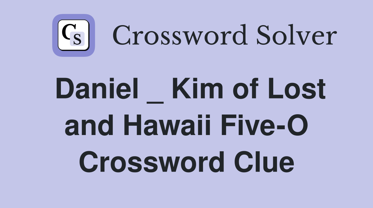 Daniel _ Kim of Lost and Hawaii Five-O Crossword Clue