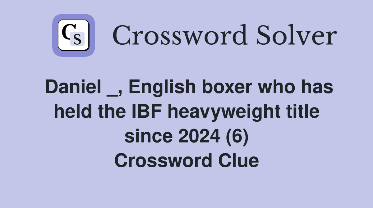 Daniel _, English boxer who has held the IBF heavyweight title since 2024 (6) Crossword Clue