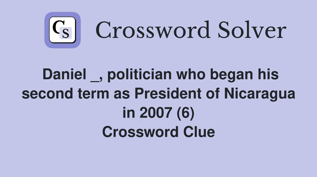 Daniel _, politician who began his second term as President of Nicaragua in 2007 (6) Crossword Clue