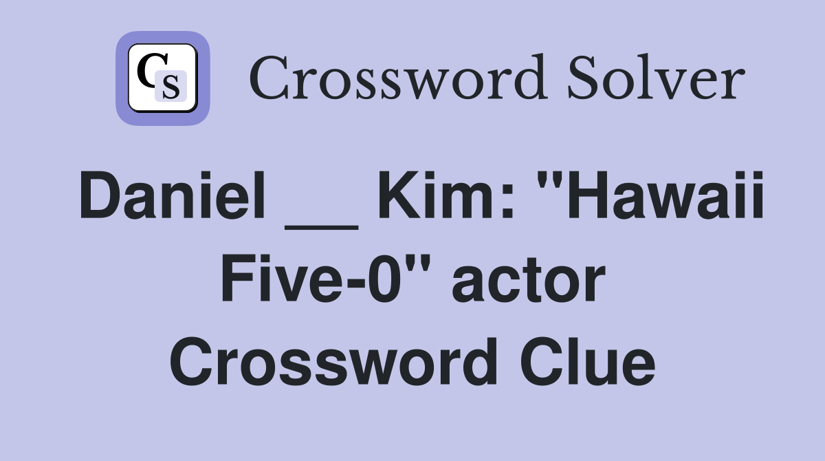 Daniel __ Kim: "Hawaii Five-0" actor Crossword Clue