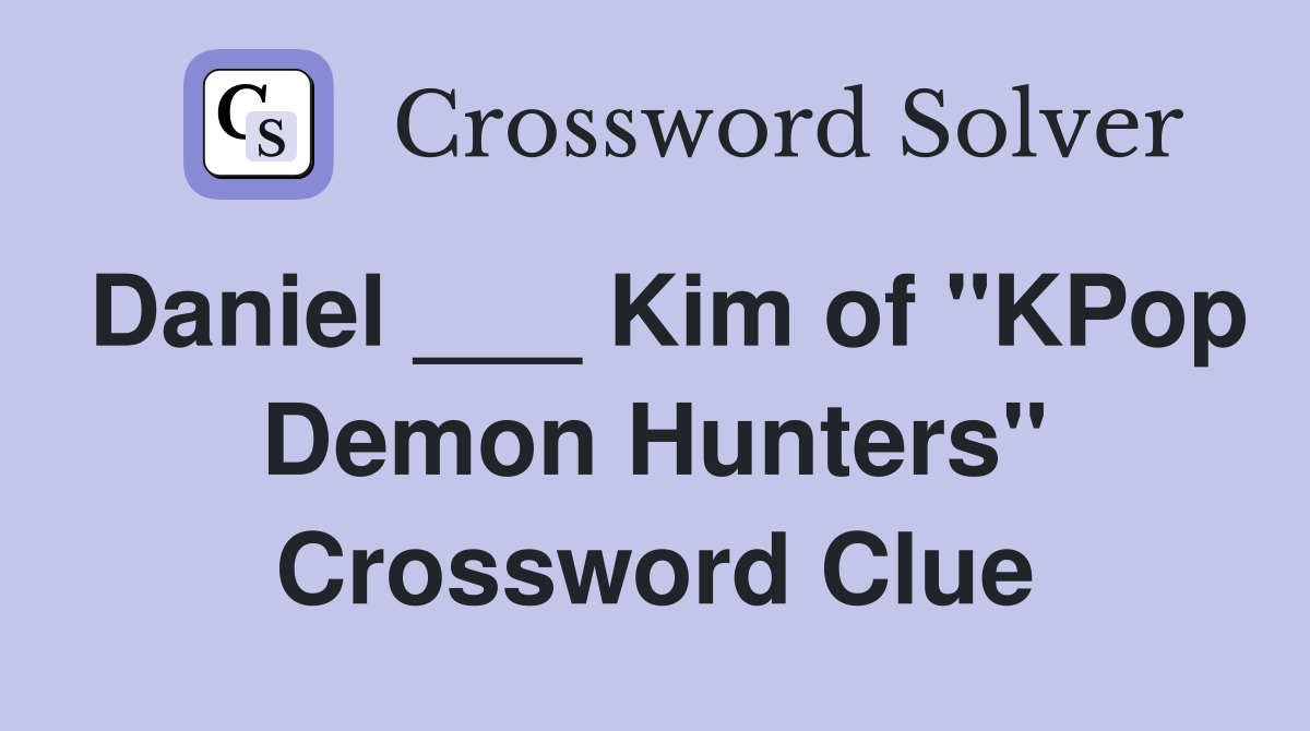 Daniel ___ Kim of "KPop Demon Hunters" Crossword Clue