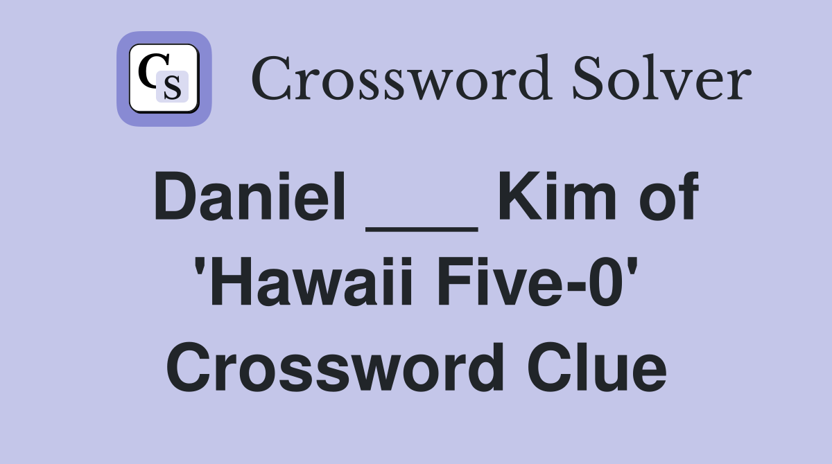 Daniel ___ Kim of 'Hawaii Five-0' Crossword Clue
