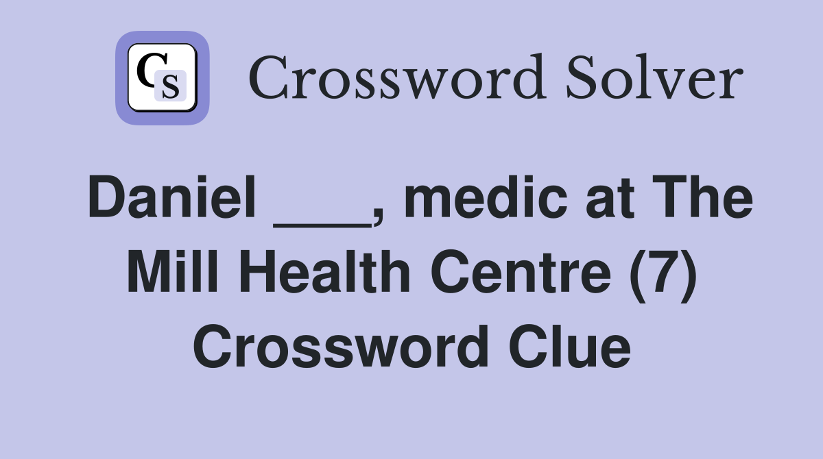 Daniel ___, medic at The Mill Health Centre (7) Crossword Clue
