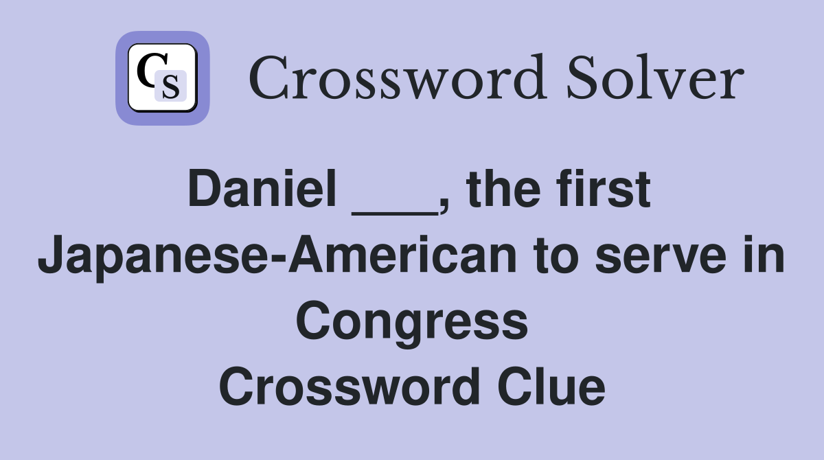 Daniel ___, the first Japanese-American to serve in Congress Crossword Clue