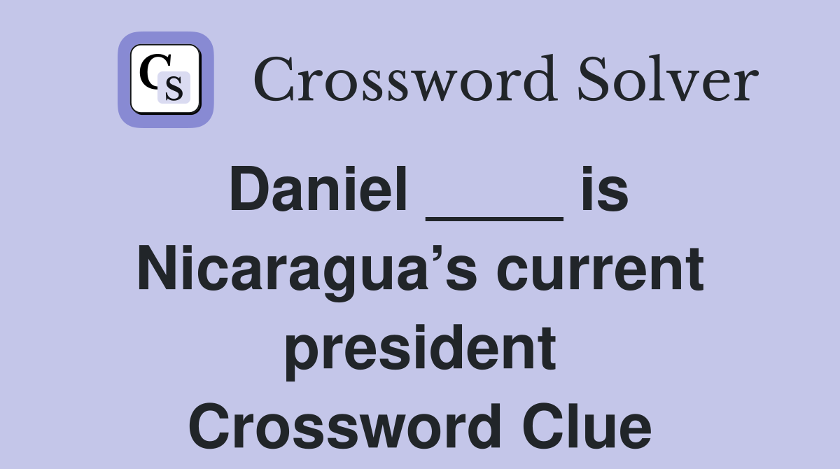Daniel ____ is Nicaragua’s current president Crossword Clue